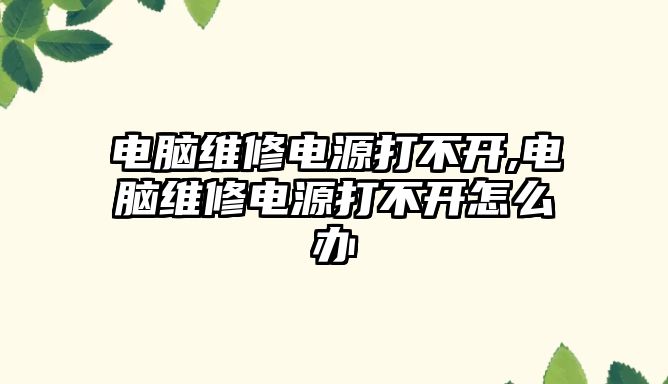 電腦維修電源打不開,電腦維修電源打不開怎么辦