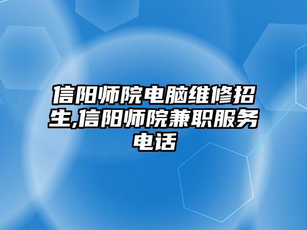 信陽師院電腦維修招生,信陽師院兼職服務電話