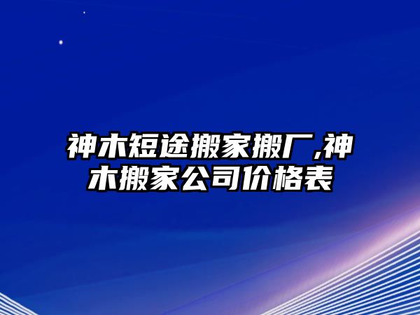 神木短途搬家搬廠,神木搬家公司價格表