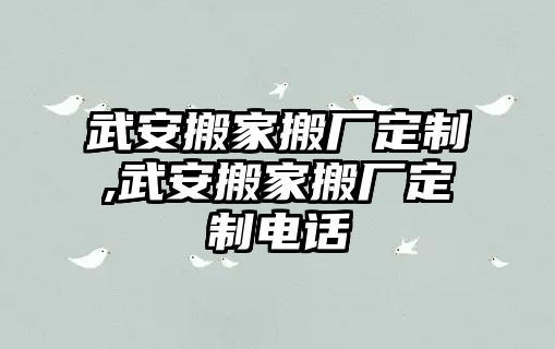 武安搬家搬廠定制,武安搬家搬廠定制電話