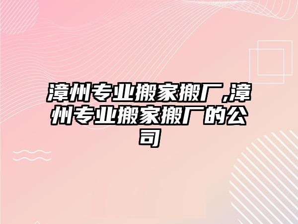 漳州專業(yè)搬家搬廠,漳州專業(yè)搬家搬廠的公司