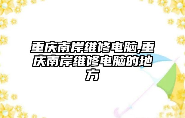 重慶南岸維修電腦,重慶南岸維修電腦的地方