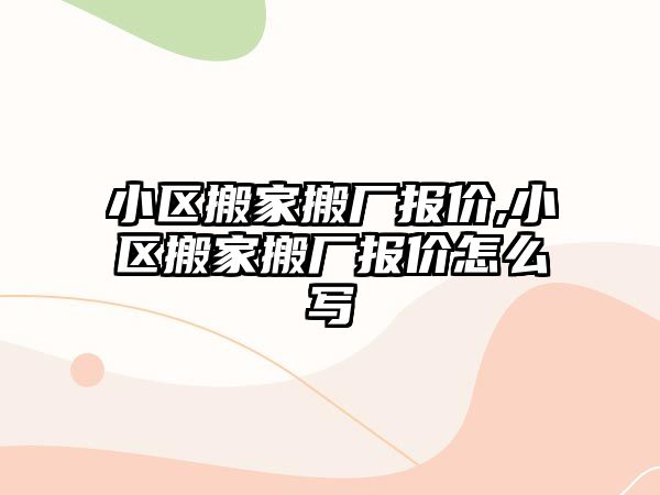 小區搬家搬廠報價,小區搬家搬廠報價怎么寫