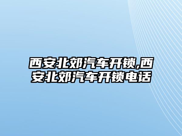 西安北郊汽車開鎖,西安北郊汽車開鎖電話