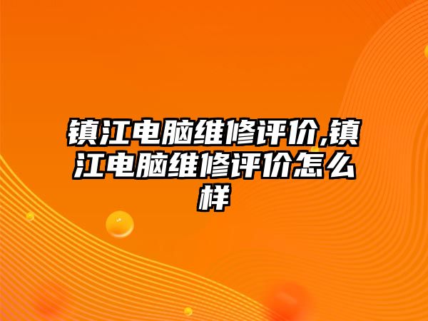 鎮江電腦維修評價,鎮江電腦維修評價怎么樣