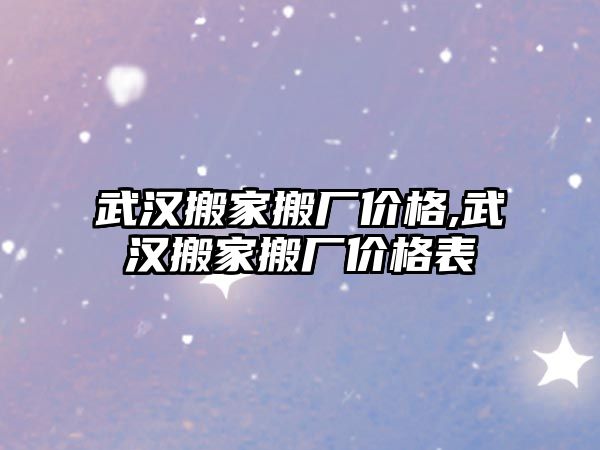 武漢搬家搬廠價格,武漢搬家搬廠價格表