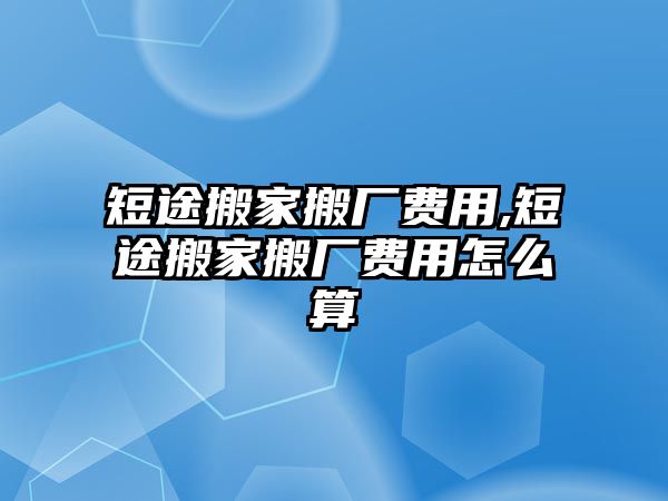 短途搬家搬廠費用,短途搬家搬廠費用怎么算