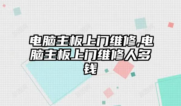 電腦主板上門維修,電腦主板上門維修人多錢