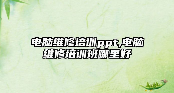 電腦維修培訓ppt,電腦維修培訓班哪里好