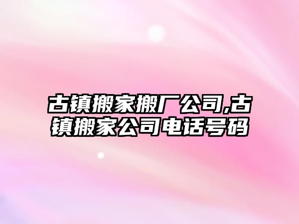 古鎮搬家搬廠公司,古鎮搬家公司電話號碼