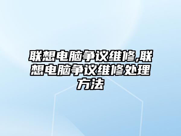 聯想電腦爭議維修,聯想電腦爭議維修處理方法