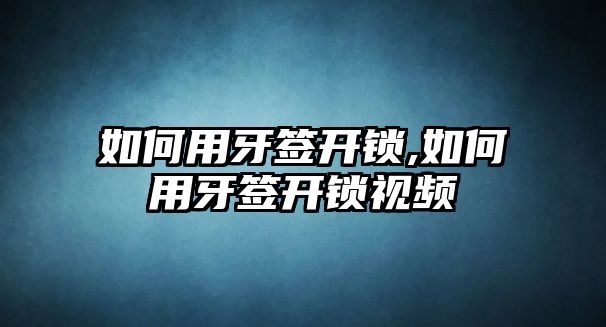 如何用牙簽開鎖,如何用牙簽開鎖視頻