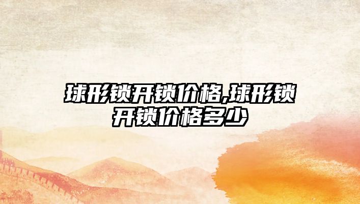 球形鎖開鎖價格,球形鎖開鎖價格多少