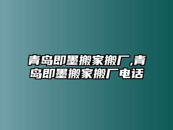 青島即墨搬家搬廠,青島即墨搬家搬廠電話