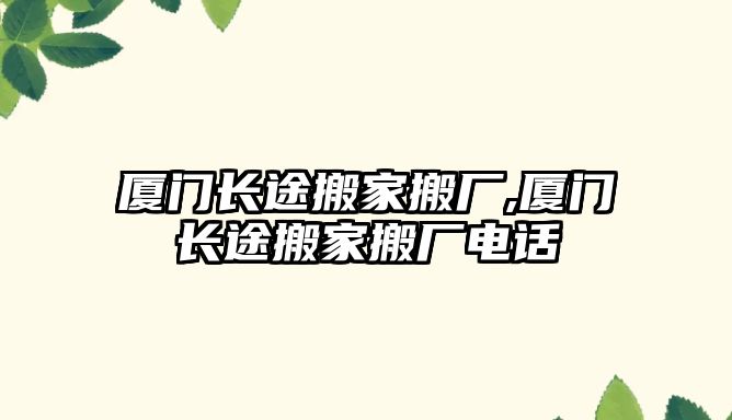 廈門長途搬家搬廠,廈門長途搬家搬廠電話