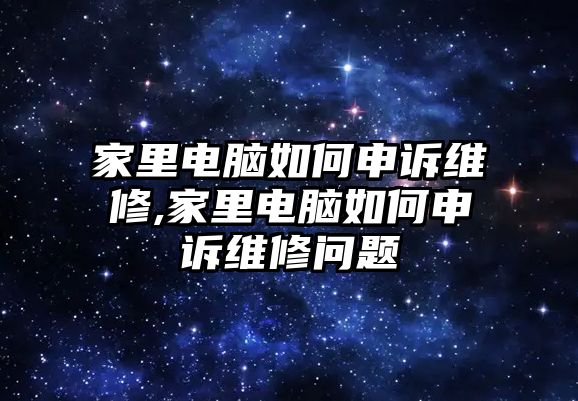 家里電腦如何申訴維修,家里電腦如何申訴維修問題