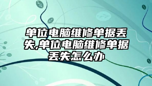 單位電腦維修單據丟失,單位電腦維修單據丟失怎么辦