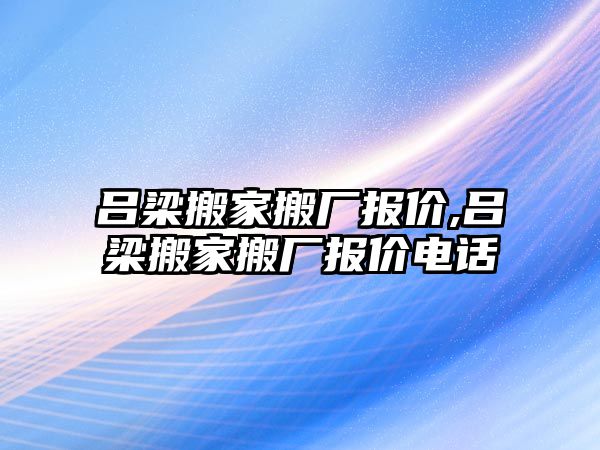 呂梁搬家搬廠報價,呂梁搬家搬廠報價電話