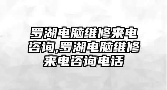 羅湖電腦維修來電咨詢,羅湖電腦維修來電咨詢電話