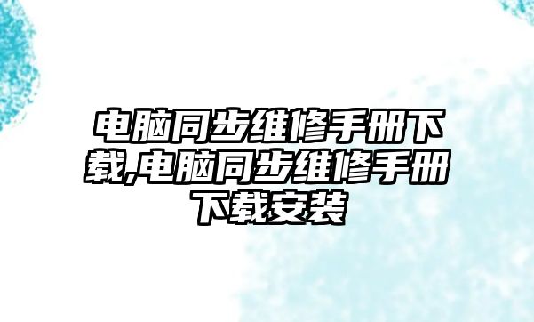 電腦同步維修手冊下載,電腦同步維修手冊下載安裝