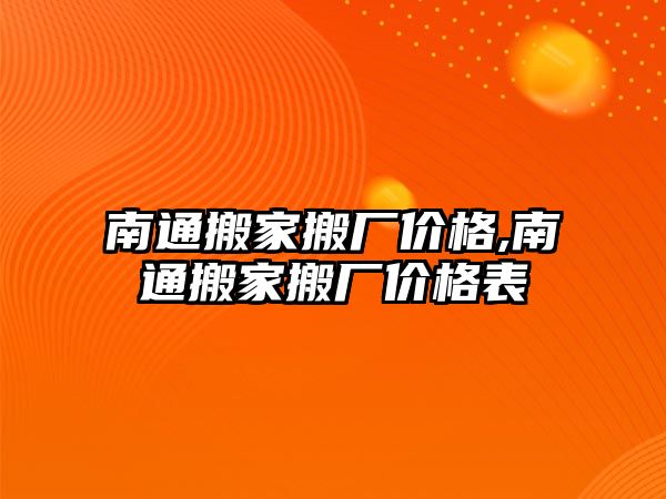 南通搬家搬廠價(jià)格,南通搬家搬廠價(jià)格表