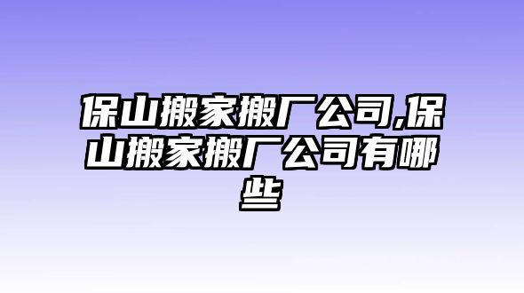 保山搬家搬廠公司,保山搬家搬廠公司有哪些