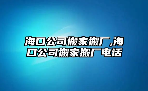 海口公司搬家搬廠,海口公司搬家搬廠電話