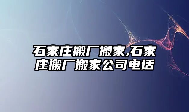 石家莊搬廠搬家,石家莊搬廠搬家公司電話