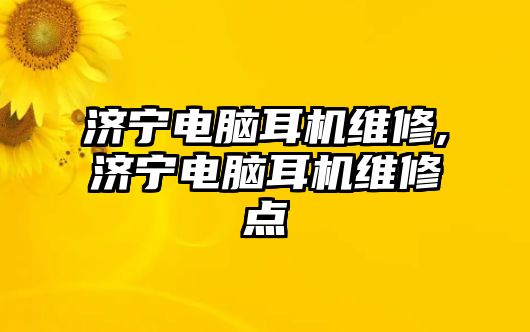 濟(jì)寧電腦耳機(jī)維修,濟(jì)寧電腦耳機(jī)維修點(diǎn)