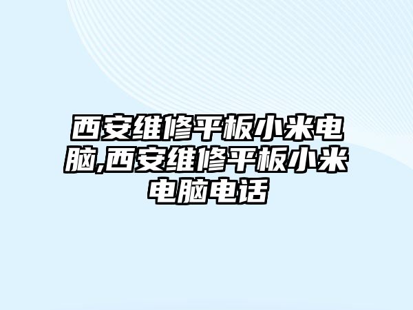 西安維修平板小米電腦,西安維修平板小米電腦電話