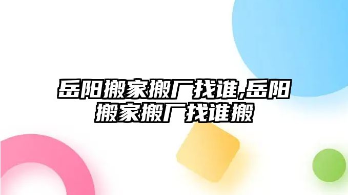 岳陽搬家搬廠找誰,岳陽搬家搬廠找誰搬