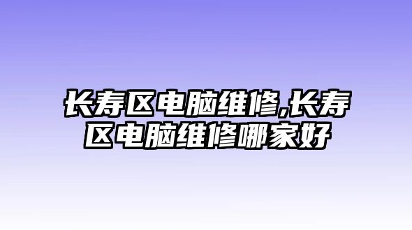 長壽區電腦維修,長壽區電腦維修哪家好