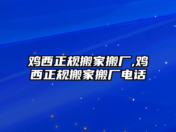 雞西正規搬家搬廠,雞西正規搬家搬廠電話