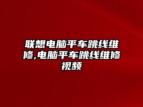 聯(lián)想電腦平車跳線維修,電腦平車跳線維修視頻