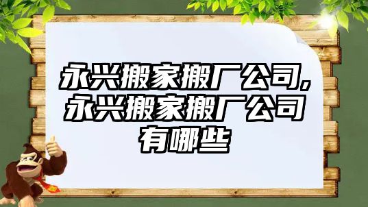 永興搬家搬廠公司,永興搬家搬廠公司有哪些