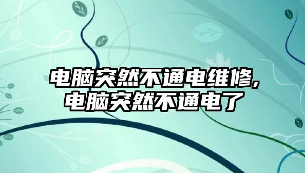 電腦突然不通電維修,電腦突然不通電了