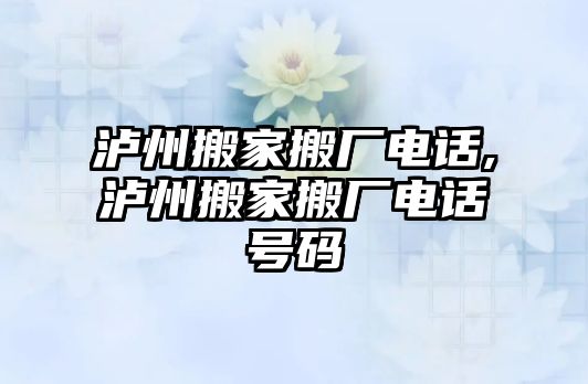 瀘州搬家搬廠電話,瀘州搬家搬廠電話號碼