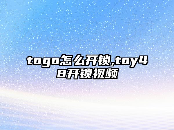 togo怎么開鎖,toy48開鎖視頻