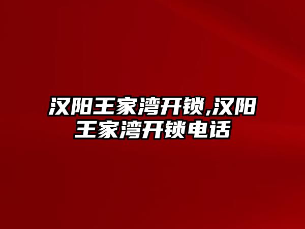 漢陽王家灣開鎖,漢陽王家灣開鎖電話