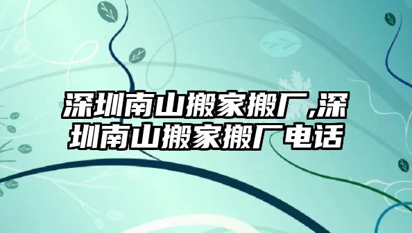 深圳南山搬家搬廠,深圳南山搬家搬廠電話