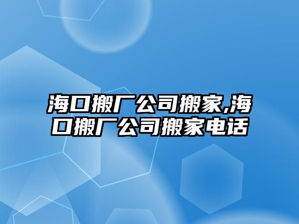 海口搬廠公司搬家,海口搬廠公司搬家電話