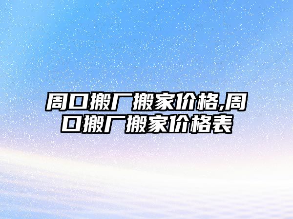 周口搬廠搬家價格,周口搬廠搬家價格表