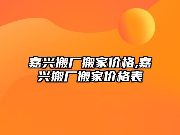 嘉興搬廠搬家價格,嘉興搬廠搬家價格表