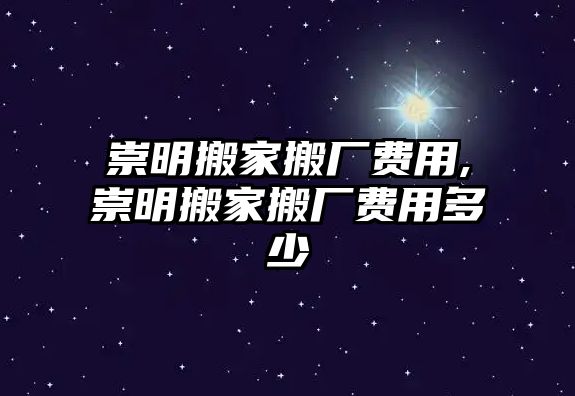 崇明搬家搬廠費用,崇明搬家搬廠費用多少