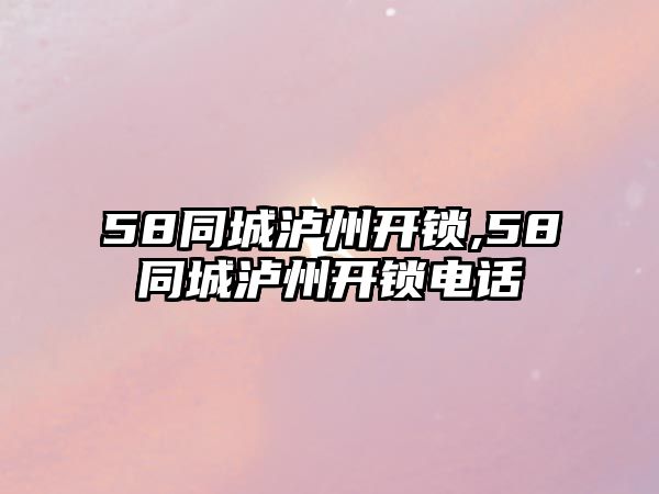 58同城瀘州開鎖,58同城瀘州開鎖電話