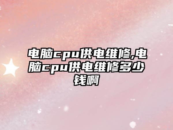 電腦cpu供電維修,電腦cpu供電維修多少錢啊