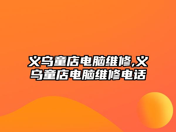 義烏童店電腦維修,義烏童店電腦維修電話