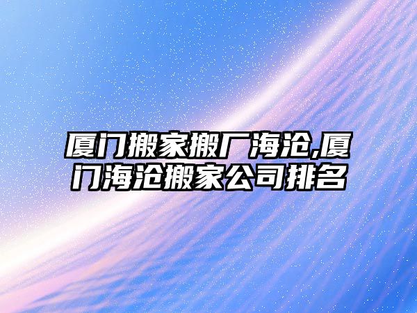 廈門搬家搬廠海滄,廈門海滄搬家公司排名