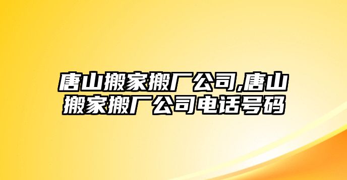 唐山搬家搬廠公司,唐山搬家搬廠公司電話號碼