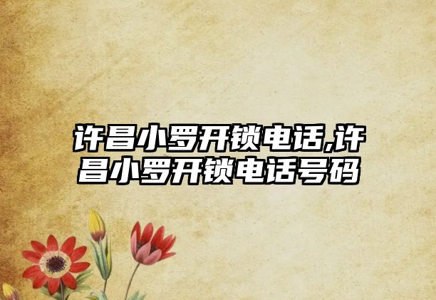 許昌小羅開鎖電話,許昌小羅開鎖電話號碼